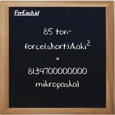 85 ton-force(short)/kaki<sup>2</sup> setara dengan 8139700000000 mikropaskal (85 tf/ft<sup>2</sup> setara dengan 8139700000000 µPa)